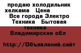 продаю холодильник хелкама › Цена ­ 20 900 - Все города Электро-Техника » Бытовая техника   . Владимирская обл.